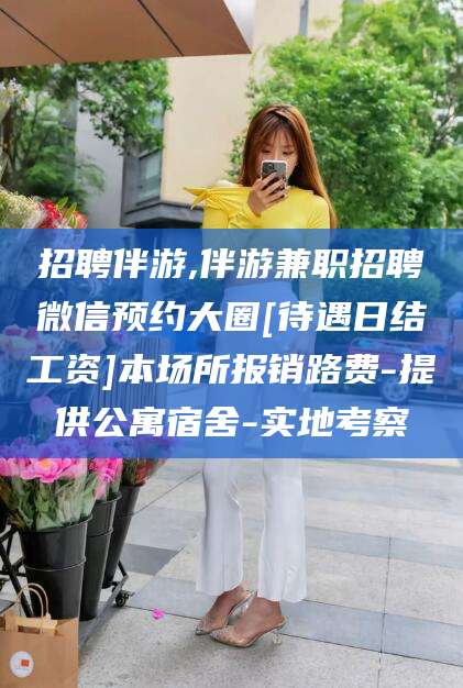 保山招聘伴游,伴游兼职招聘微信预约大圈[待遇日结工资]本场所报销路费-提供公寓宿舍-实地考察