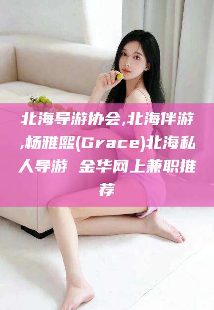 保山北海导游协会,北海伴游,杨雅熙(Grace)北海私人导游 金华网上兼职推荐