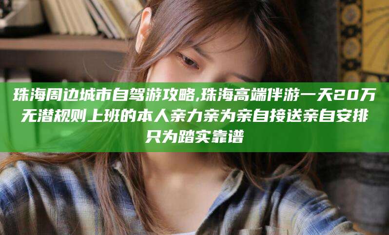 保山珠海周边城市自驾游攻略,珠海高端伴游一天20万无潜规则上班的本人亲力亲为亲自接送亲自安排只为踏实靠谱