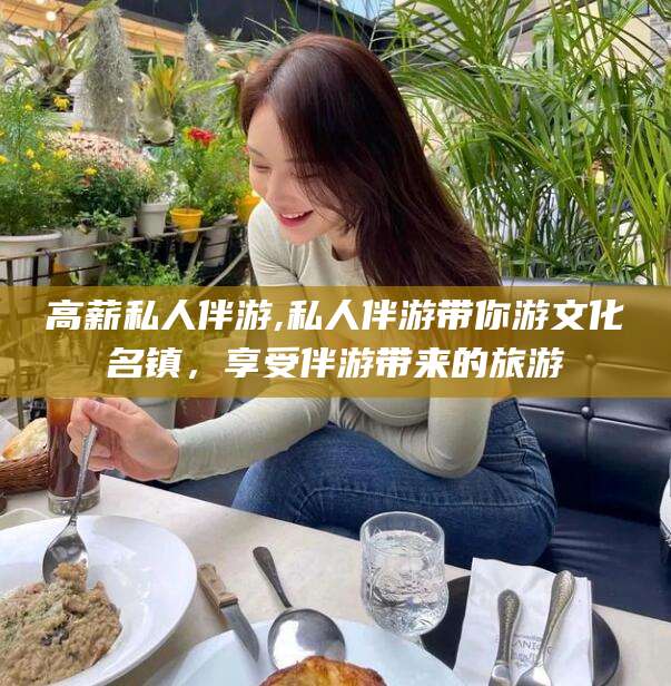 保山高薪私人伴游,私人伴游带你游文化名镇，享受伴游带来的旅游