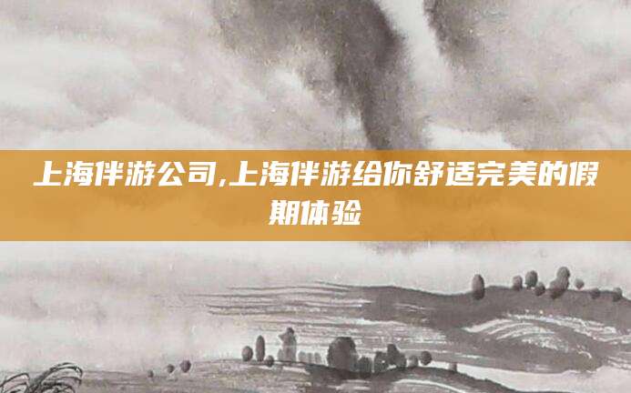 保山上海伴游公司,上海伴游给你舒适完美的假期体验